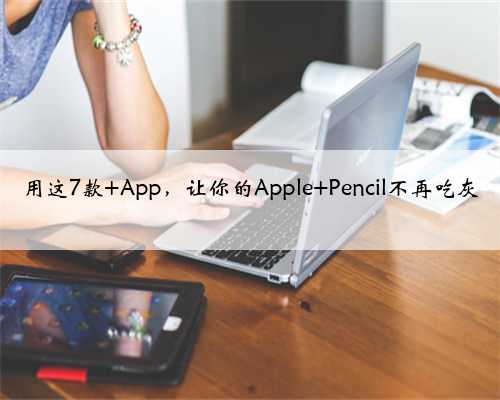 <b>用这7款 App，让你的Apple Pencil不再吃灰</b>